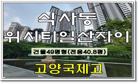 고양 일산아파트경매 일산동구 식사동 위시티일산자이1단지 49평형 아파트 경매물건 사건번호 2022타경67820 네이버 블로그