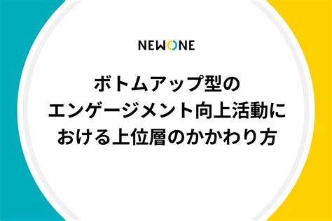 ボトムアップ型のエンゲージメント向上活動における上位層のかかわり方 メソッド 株式会社newone