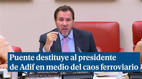 Puente Destituye Al Presidente De Adif En Medio Del Caos Ferroviario