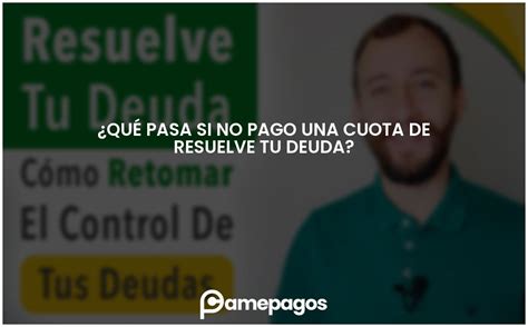 ¿qué Pasa Si No Pago Una Cuota De Resuelve Tu Deuda Actualizado 2025