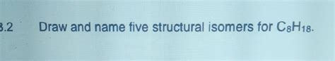 Solved Draw and name five structural isomers for C8H18. | Chegg.com