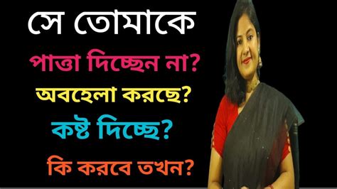 তোমাকে সে পাত্তা দিচ্ছে নাঅবহেলা করছেকষ্ট দিচ্ছেকি করবেlove