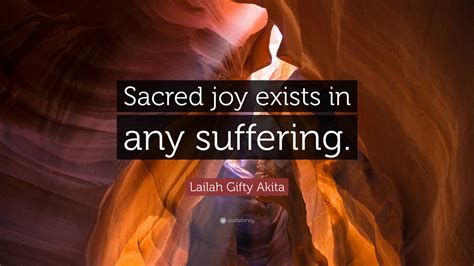Lailah Gifty Akita Quote: “Sacred joy exists in any suffering.”