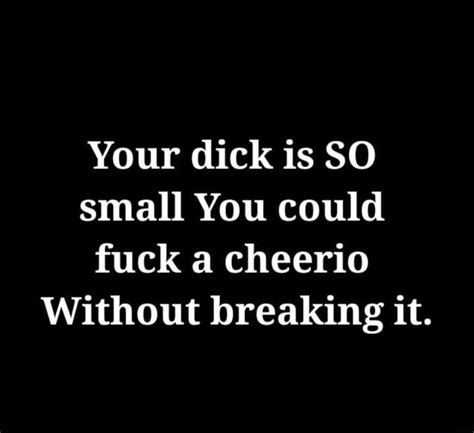 Your Dick Is So Small You Could Fuck A Cheerio Without Breaking It Ifunny