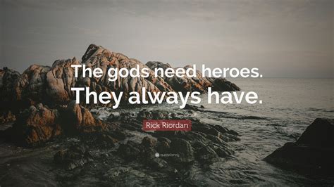 Rick Riordan Quote “the Gods Need Heroes They Always Have ”