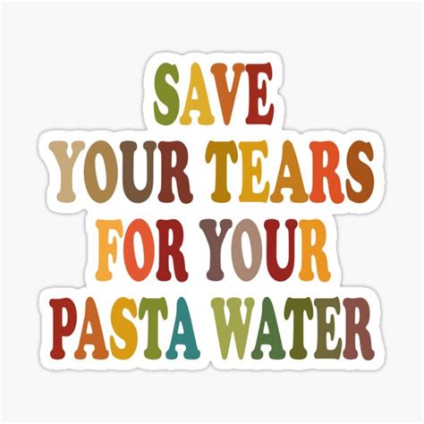 Save Your Tears For Your Pasta Water Quotes Pasta Water Sticker For