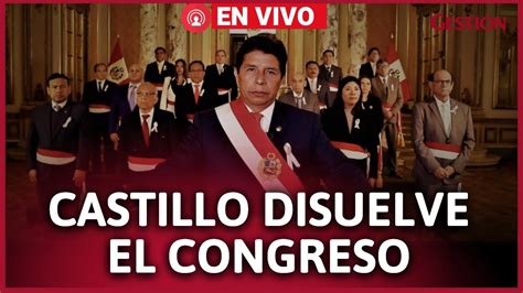 Urgente Pedro Castillo Anuncia Disoluci N Del Congreso Y Establece