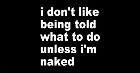 I Don T Like Being Told What To Do Unless I M Naked Funny Quote Sticker TeePublic