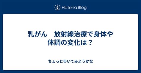 乳がん 放射線治療で身体や体調の変化は？ ちょっと歩いてみようかな