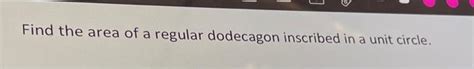 Solved Find The Area Of A Regular Dodecagon Inscribed In A Chegg