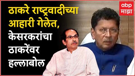 Deepak Kesarkar On Uddhav Thackeray ठाकरे राष्ट्रवादीच्या आहारी गेलेत