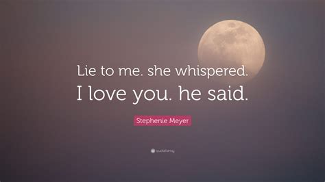 Stephenie Meyer Quote: “Lie to me. she whispered. I love you. he said.”