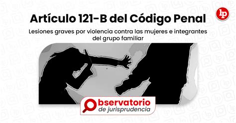 Jurisprudencia del artículo 121 B del Código Penal Lesiones graves