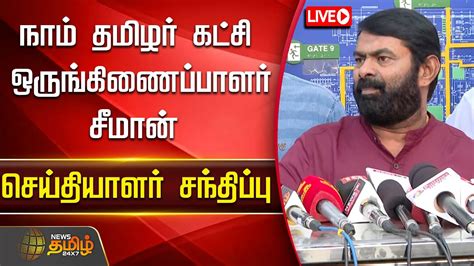 🔴live நாம் தமிழர் கட்சி ஒருங்கிணைப்பாளர் சீமான் செய்தியாளர் சந்திப்பு