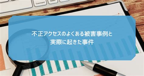 不正アクセスのよくある被害事例と実際に起きた事件｜どこどこjp ナレッジセンター