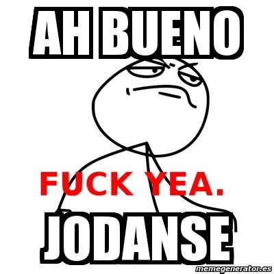 Meme Fuck Yea Ah Bueno Jodanse