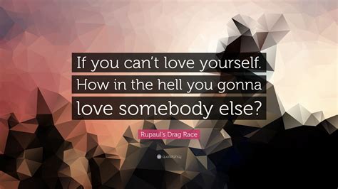 Rupaul S Drag Race Quote If You Cant Love Yourself How In The Hell