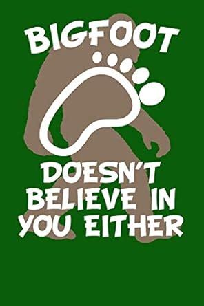 Bigfoot Doesn T Believe In You Either Sasquatch Journal Green X