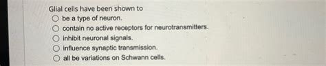 Solved Glial cells have been shown to ﻿be a type of neuron. | Chegg.com