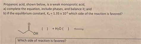 Propanoic acid, shown below, is a weak monoprotic acid, a) complete the ...