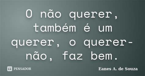 O Não Querer Também é Um Querer O Eanes A De Souza Pensador