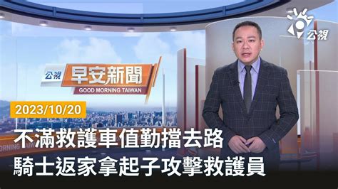 20231020 公視早安新聞 完整版｜不滿救護車值勤擋去路 騎士返家拿起子攻擊救護員 Youtube