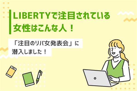 Libertyで注目されている女性はこんな人！「注目のリバ女発表会」に潜入しました！ Libertymedia