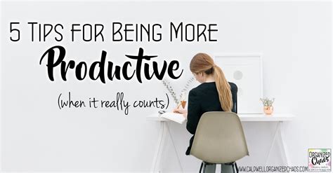 5 Tips For Being More Productive When It Really Counts Organized Chaos