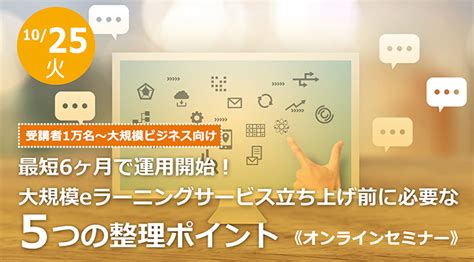 最短6ヶ月で運用開始！大規模eラーニングサービス立ち上げ前に必要な5つの整理ポイント＜受講者1万名～大規模ビジネス向け＞ 《10 25（木）オンライン開催》｜株式会社デジタル・ナレッジのプレスリリース