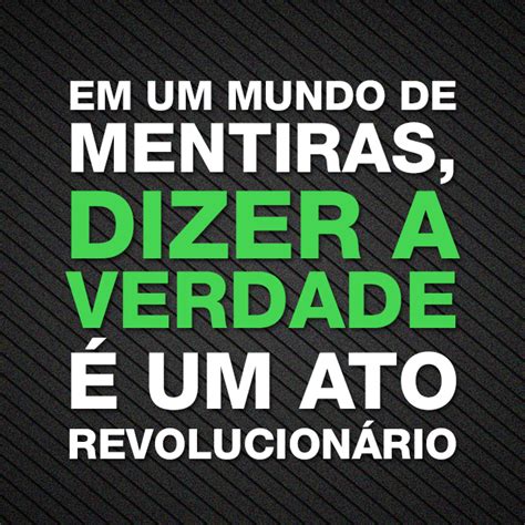 Em Um Mundo De Mentiras Dizer A Verdade é Um Ato Revolucionário