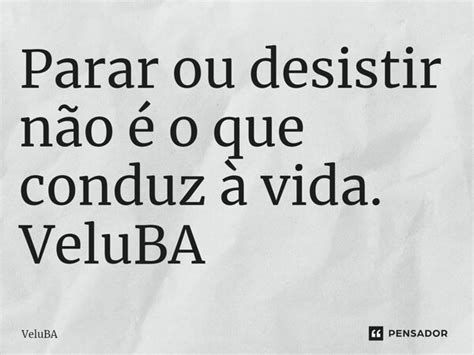 Parar ou desistir não é o que VeluBA Pensador