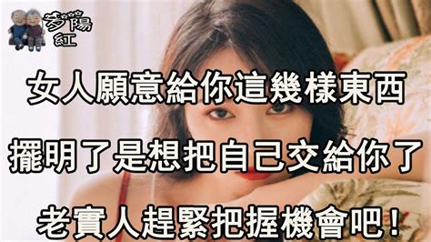 女人願意給你這些東西，擺明了是把你放心裡了，男人一定要知道！ 【夕陽紅】 Youtube