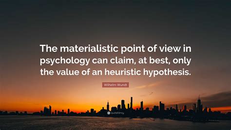 Wilhelm Wundt Quote The Materialistic Point Of View In Psychology Can