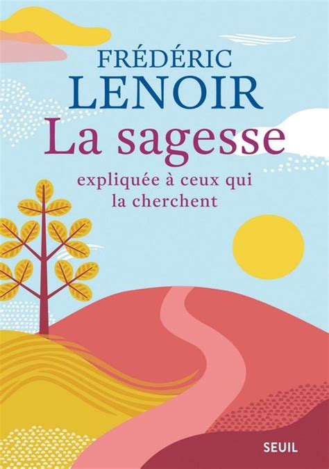 La Sagesse Expliqu E Ceux Qui La Cherchent Fr D Ric Lenoir Seuil