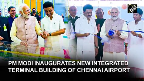 Tn Pm Modi Inaugurates New Integrated Terminal Building Of Chennai