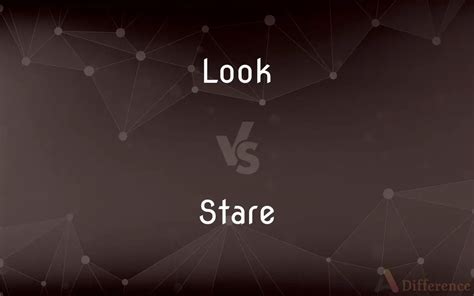 Look vs. Stare — What’s the Difference?