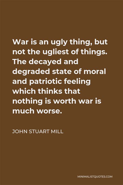 John Stuart Mill Quote War Is An Ugly Thing But Not The Ugliest Of