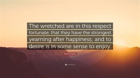 William Hazlitt Quote: “The wretched are in this respect fortunate