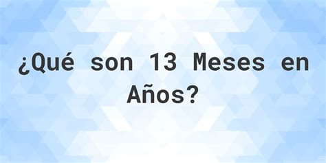 13 Meses São Quantos Anos - ¿Cuántos años son 13 meses? - Calculatio