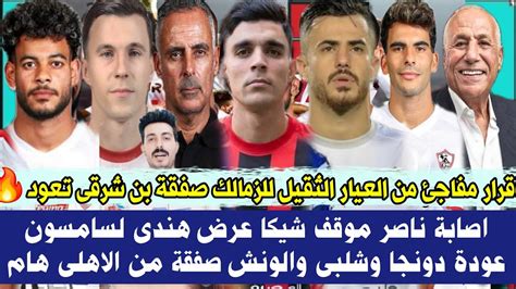 قرار مفاجئ من العيار الثقيل للزمالك صفقة بن شرقى تعود🔥اصابة ناصر موقف