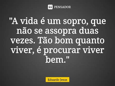 A Vida é Um Sopro Que Não Se Eduardo Jesus Pensador