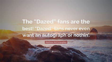 Matthew Mcconaughey Quote The Dazed” Fans Are The Best Dazed” Fans