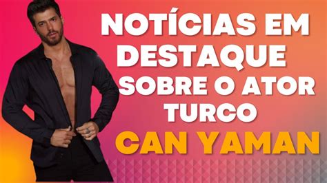 NOTÍCIAS EM DESTAQUE SOBRE O ATOR TURCO CAN YAMAN YouTube