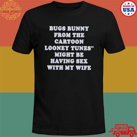 Official Bugs Bunny From The Cartoon Looney Tunes Might Be Having Sex With My Wife Shirt