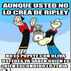 Meme Personalizado Aunque Usted No Lo Crea De Ripley No Es Popeye Con