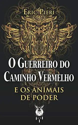 O Guerreiro Do Caminho Vermelho E Os Animais De Poder Eric Pieri