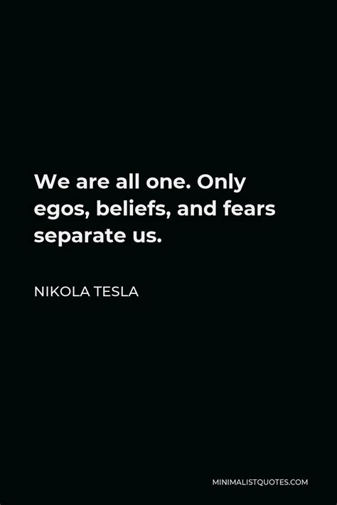 Nikola Tesla Quote: We are all one. Only egos, beliefs, and fears ...