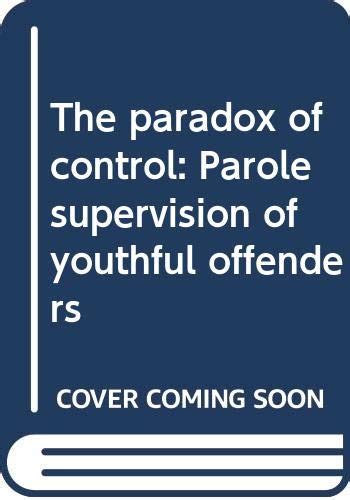 The Paradox Of Control Parole Supervision Of Youthful Offenders