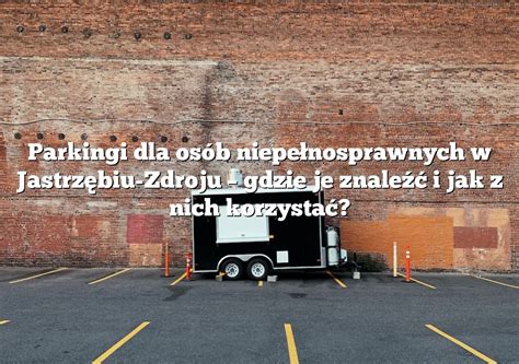 Parkingi Dla Os B Niepe Nosprawnych W Jastrz Biu Zdroju Gdzie Je