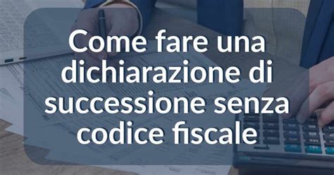 Come Fare Una Dichiarazione Di Successione Senza Codice Fiscale